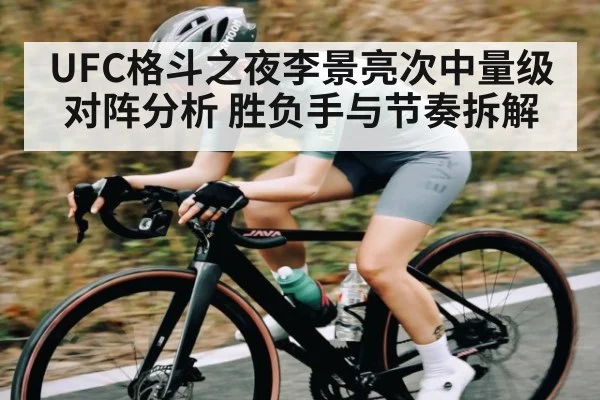 UFC格斗之夜李景亮次中量级对阵分析 胜负手与节奏拆解