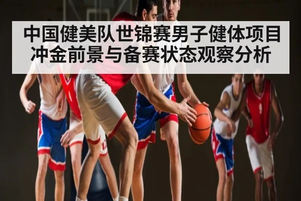 中国健美队世锦赛男子健体项目冲金前景与备赛状态观察分析 | KAIYUN APP
